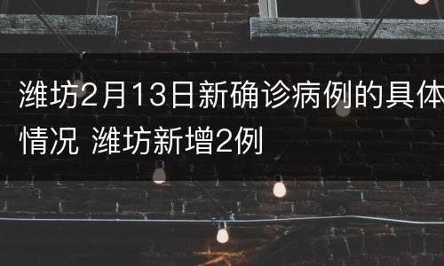 潍坊2月13日新确诊病例的具体情况 潍坊新增2例