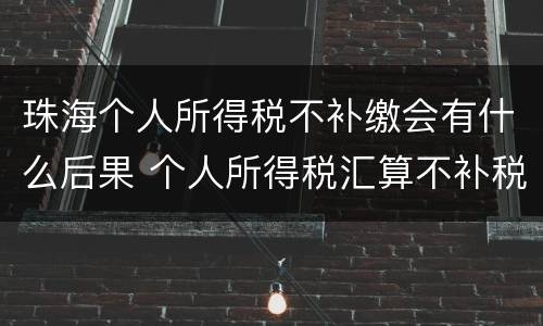 珠海个人所得税不补缴会有什么后果 个人所得税汇算不补税的后果
