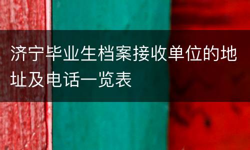 济宁毕业生档案接收单位的地址及电话一览表