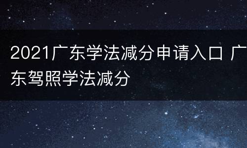 2021广东学法减分申请入口 广东驾照学法减分