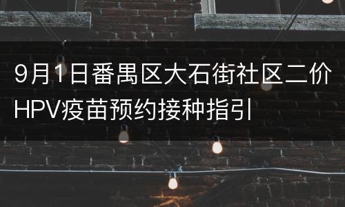 9月1日番禺区大石街社区二价HPV疫苗预约接种指引