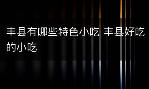 丰县有哪些特色小吃 丰县好吃的小吃