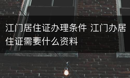 江门居住证办理条件 江门办居住证需要什么资料