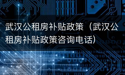 武汉公租房补贴政策（武汉公租房补贴政策咨询电话）