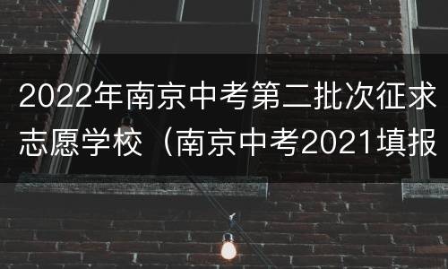 2022年南京中考第二批次征求志愿学校（南京中考2021填报志愿）