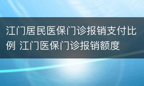江门居民医保门诊报销支付比例 江门医保门诊报销额度
