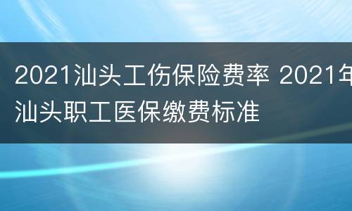 2021汕头工伤保险费率 2021年汕头职工医保缴费标准