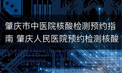 肇庆市中医院核酸检测预约指南 肇庆人民医院预约检测核酸