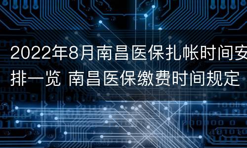 2022年8月南昌医保扎帐时间安排一览 南昌医保缴费时间规定