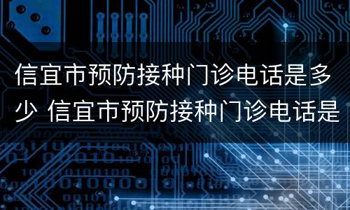 信宜市预防接种门诊电话是多少 信宜市预防接种门诊电话是多少啊