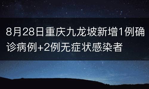 8月28日重庆九龙坡新增1例确诊病例+2例无症状感染者