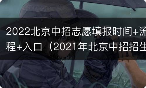 2022北京中招志愿填报时间+流程+入口（2021年北京中招招生简章）