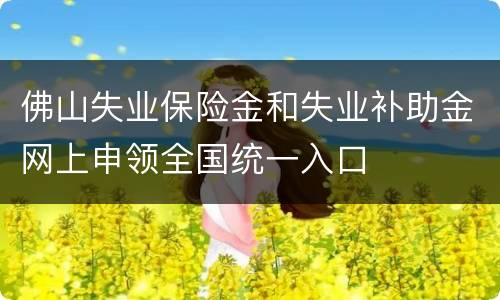 佛山失业保险金和失业补助金网上申领全国统一入口