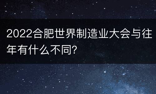2022合肥世界制造业大会与往年有什么不同？