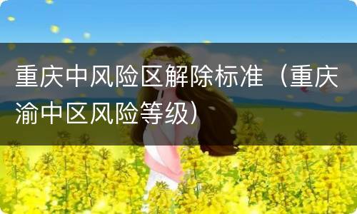重庆中风险区解除标准（重庆渝中区风险等级）