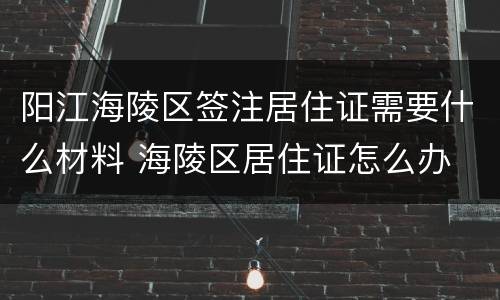 阳江海陵区签注居住证需要什么材料 海陵区居住证怎么办
