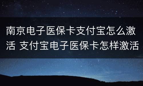 南京电子医保卡支付宝怎么激活 支付宝电子医保卡怎样激活