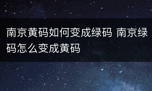 南京黄码如何变成绿码 南京绿码怎么变成黄码