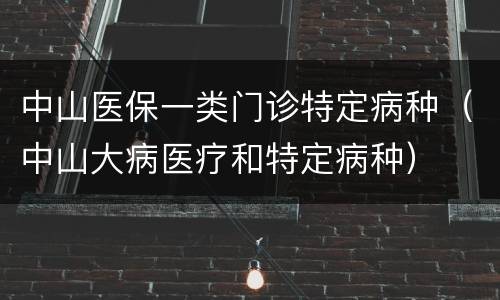 中山医保一类门诊特定病种（中山大病医疗和特定病种）