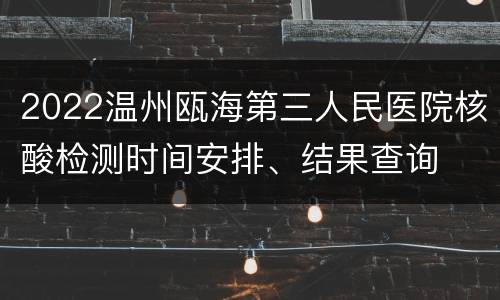 2022温州瓯海第三人民医院核酸检测时间安排、结果查询