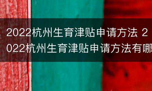 2022杭州生育津贴申请方法 2022杭州生育津贴申请方法有哪些