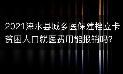 2021涞水县城乡医保建档立卡贫困人口就医费用能报销吗？