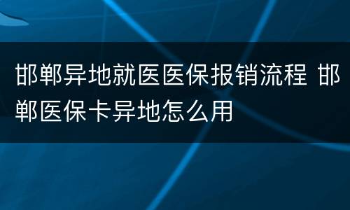 邯郸异地就医医保报销流程 邯郸医保卡异地怎么用