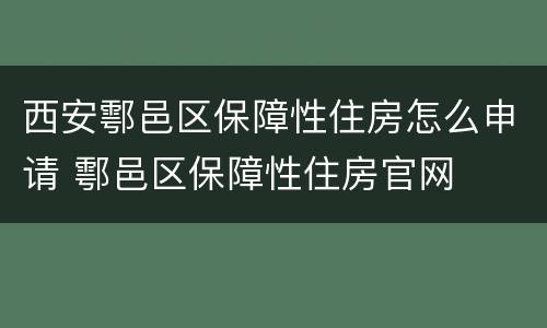 西安鄠邑区保障性住房怎么申请 鄠邑区保障性住房官网