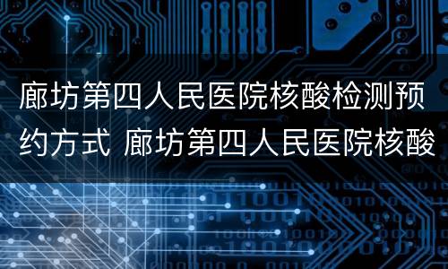 廊坊第四人民医院核酸检测预约方式 廊坊第四人民医院核酸检测预约方式有几种