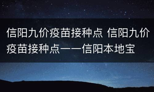 信阳九价疫苗接种点 信阳九价疫苗接种点一一信阳本地宝