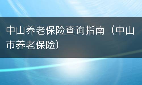 中山养老保险查询指南（中山市养老保险）