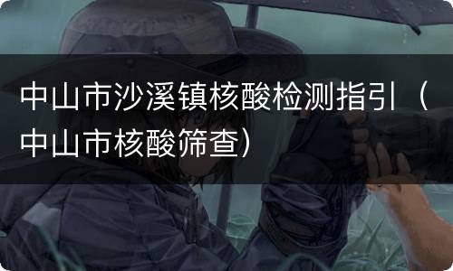 中山市沙溪镇核酸检测指引（中山市核酸筛查）