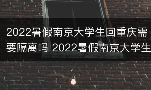 2022暑假南京大学生回重庆需要隔离吗 2022暑假南京大学生回重庆需要隔离吗