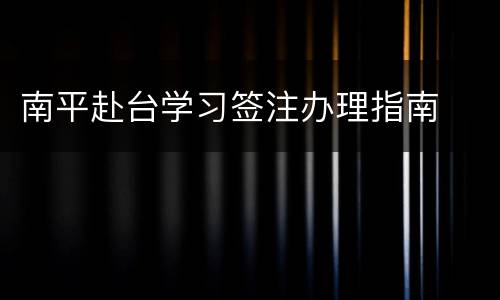 南平赴台学习签注办理指南