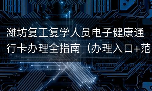 潍坊复工复学人员电子健康通行卡办理全指南（办理入口+范围+条件+流程）