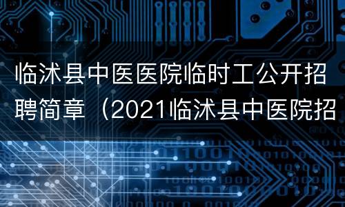 临沭县中医医院临时工公开招聘简章（2021临沭县中医院招聘）