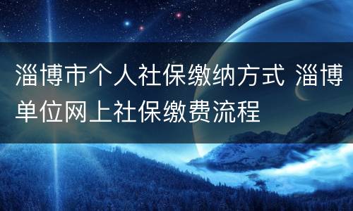 淄博市个人社保缴纳方式 淄博单位网上社保缴费流程