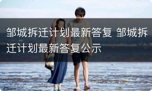 邹城拆迁计划最新答复 邹城拆迁计划最新答复公示