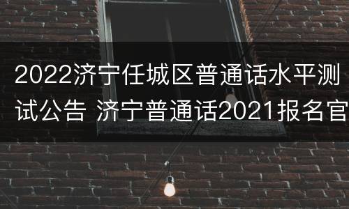 2022济宁任城区普通话水平测试公告 济宁普通话2021报名官网