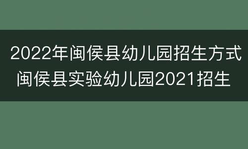 2022年闽侯县幼儿园招生方式 闽侯县实验幼儿园2021招生