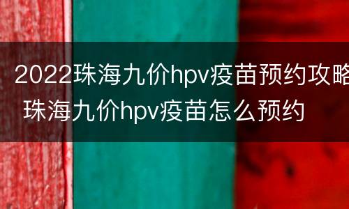 2022珠海九价hpv疫苗预约攻略 珠海九价hpv疫苗怎么预约