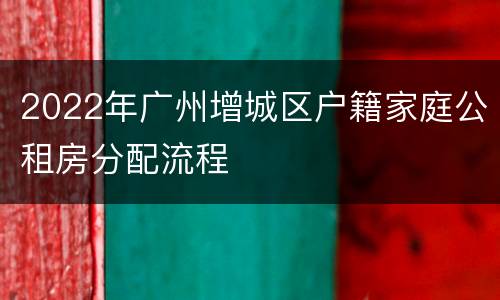 2022年广州增城区户籍家庭公租房分配流程