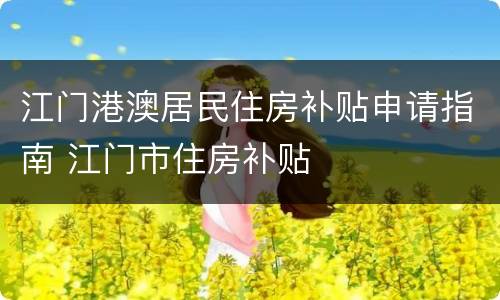 江门港澳居民住房补贴申请指南 江门市住房补贴