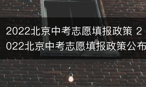 2022北京中考志愿填报政策 2022北京中考志愿填报政策公布
