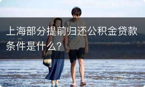 上海部分提前归还公积金贷款条件是什么？