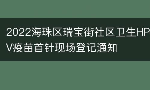 2022海珠区瑞宝街社区卫生HPV疫苗首针现场登记通知