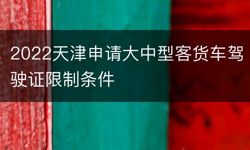 2022天津申请大中型客货车驾驶证限制条件