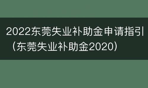 2022东莞失业补助金申请指引（东莞失业补助金2020）