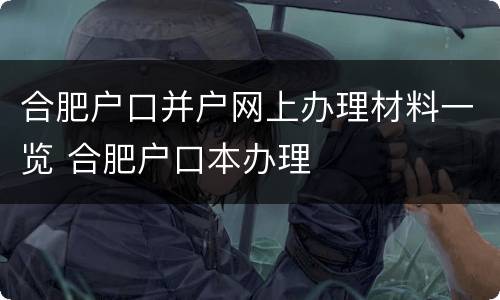 合肥户口并户网上办理材料一览 合肥户口本办理