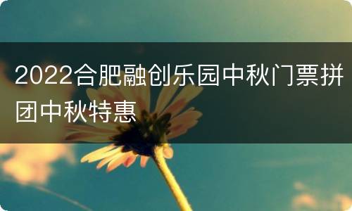 2022合肥融创乐园中秋门票拼团中秋特惠